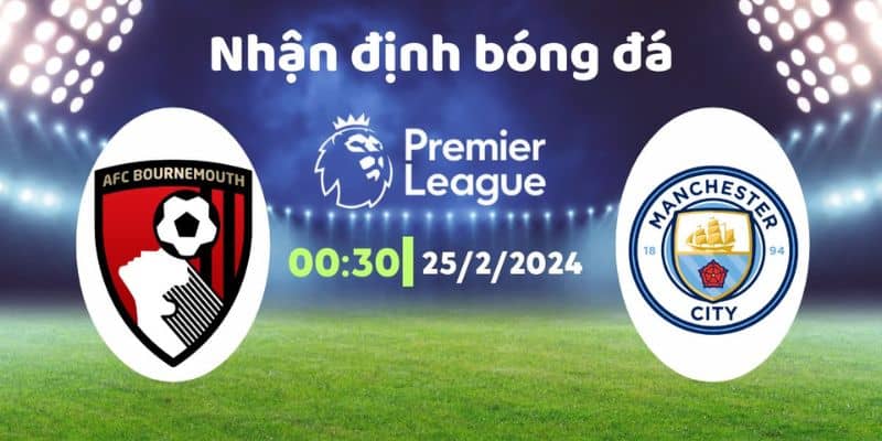 Nhận định bóng đá Bournemouth vs Man City , 00h30 ngày 25/2: Miếng mồi ngon