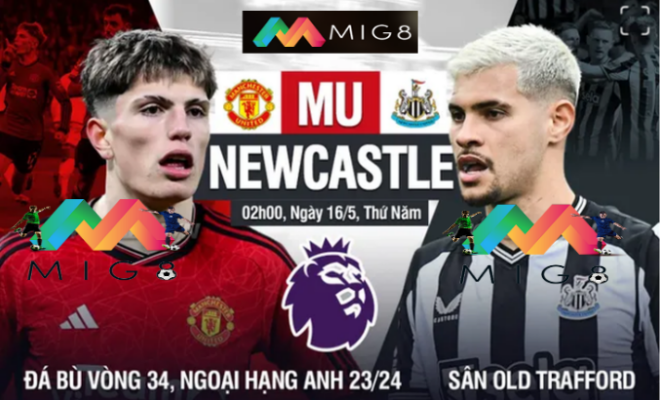 MU vs Newcastle đá bù vòng 34 Ngoại hạng Anh 2023/24